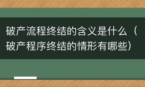 破产流程终结的含义是什么（破产程序终结的情形有哪些）