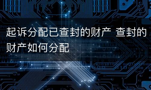 起诉分配已查封的财产 查封的财产如何分配