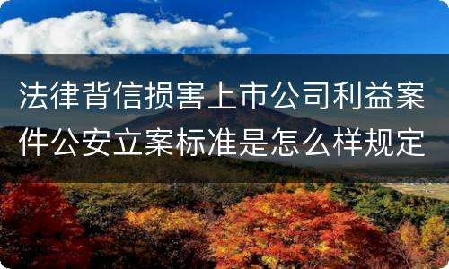 法律背信损害上市公司利益案件公安立案标准是怎么样规定