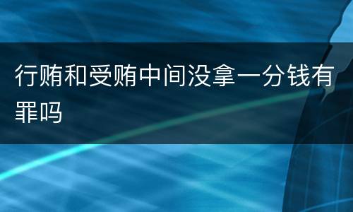 行贿和受贿中间没拿一分钱有罪吗