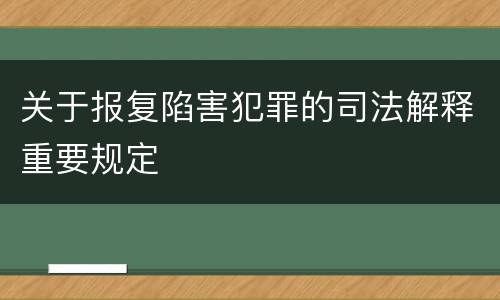 关于报复陷害犯罪的司法解释重要规定
