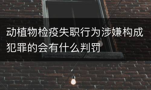 动植物检疫失职行为涉嫌构成犯罪的会有什么判罚