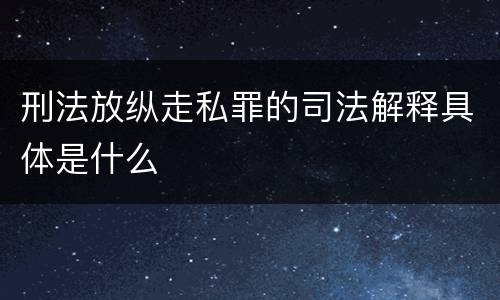 刑法放纵走私罪的司法解释具体是什么