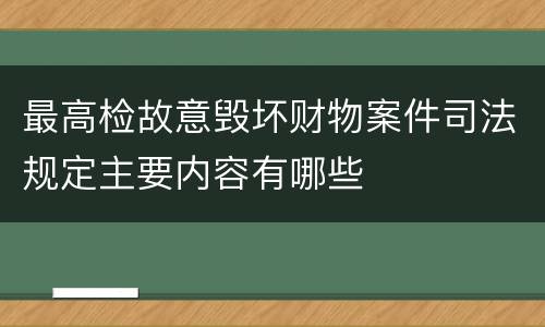 最高检故意毁坏财物案件司法规定主要内容有哪些