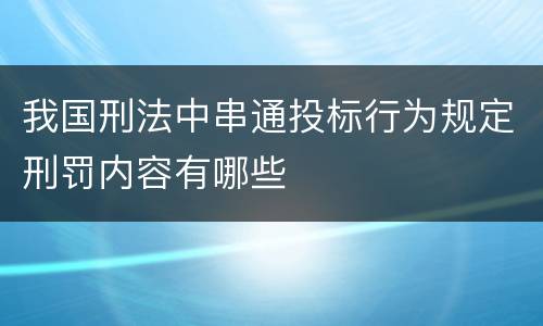 我国刑法中串通投标行为规定刑罚内容有哪些