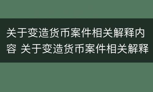 关于变造货币案件相关解释内容 关于变造货币案件相关解释内容有哪些