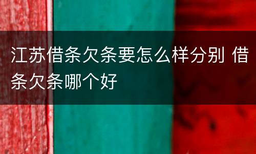 江苏借条欠条要怎么样分别 借条欠条哪个好