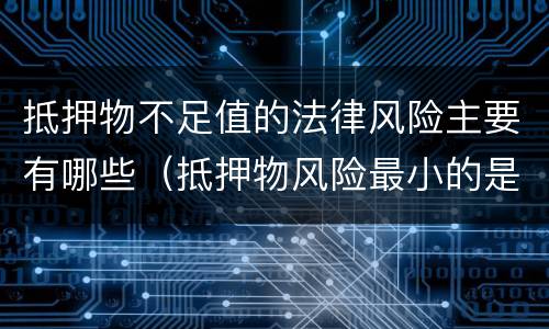 抵押物不足值的法律风险主要有哪些（抵押物风险最小的是）