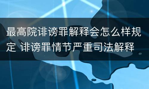 最高院诽谤罪解释会怎么样规定 诽谤罪情节严重司法解释