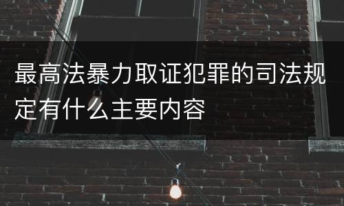 最高法暴力取证犯罪的司法规定有什么主要内容