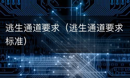 逃生通道要求（逃生通道要求标准）