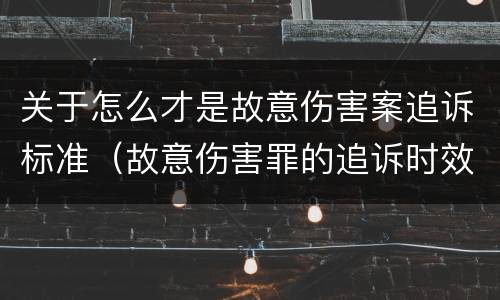 关于怎么才是故意伤害案追诉标准（故意伤害罪的追诉时效）