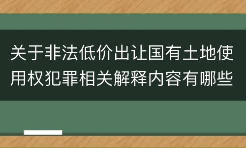关于非法低价出让国有土地使用权犯罪相关解释内容有哪些