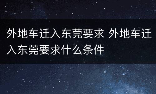 外地车迁入东莞要求 外地车迁入东莞要求什么条件