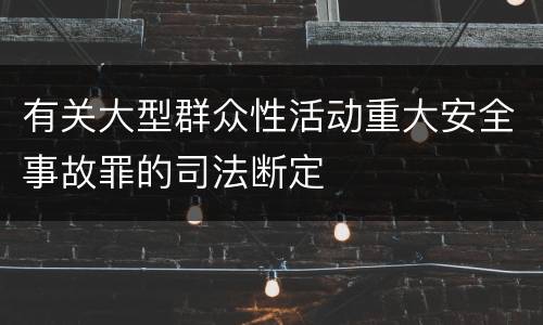 有关大型群众性活动重大安全事故罪的司法断定