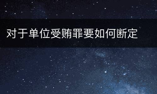 对于单位受贿罪要如何断定