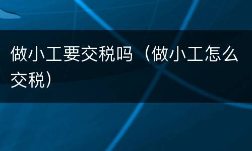 做小工要交税吗（做小工怎么交税）