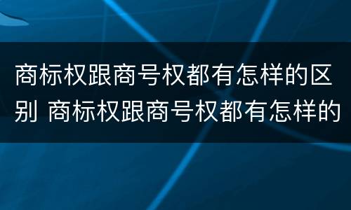 商标权跟商号权都有怎样的区别 商标权跟商号权都有怎样的区别