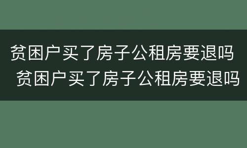 贫困户买了房子公租房要退吗 贫困户买了房子公租房要退吗怎么办