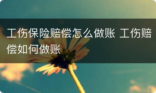 工伤保险赔偿怎么做账 工伤赔偿如何做账
