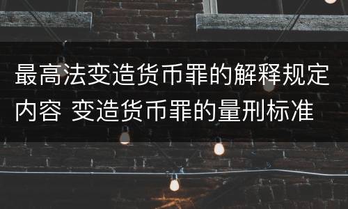 最高法变造货币罪的解释规定内容 变造货币罪的量刑标准