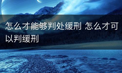 怎么才能够判处缓刑 怎么才可以判缓刑