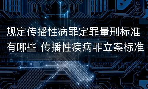 规定传播性病罪定罪量刑标准有哪些 传播性疾病罪立案标准