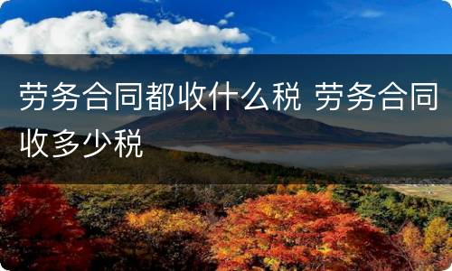 劳务合同都收什么税 劳务合同收多少税