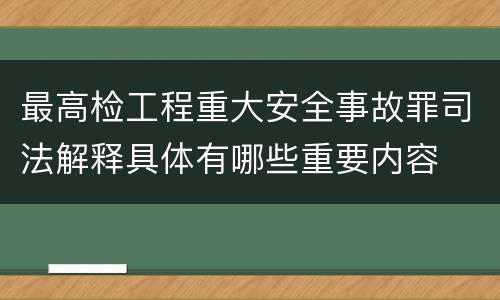 最高检工程重大安全事故罪司法解释具体有哪些重要内容