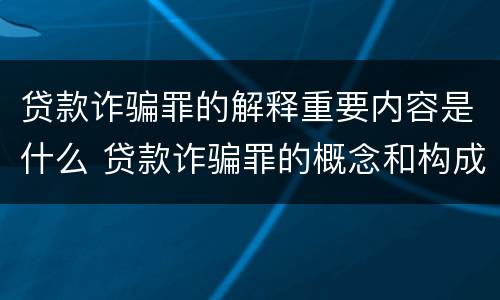 贷款诈骗罪的解释重要内容是什么 贷款诈骗罪的概念和构成要件