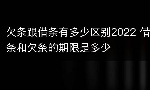 欠条跟借条有多少区别2022 借条和欠条的期限是多少