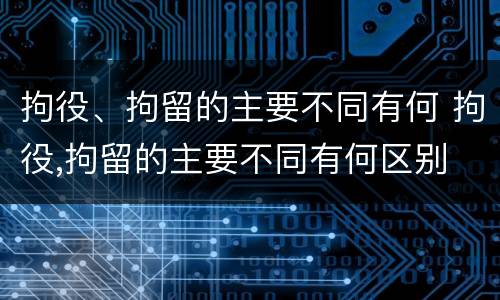 拘役、拘留的主要不同有何 拘役,拘留的主要不同有何区别