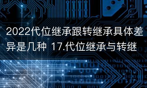 2022代位继承跟转继承具体差异是几种 17.代位继承与转继承有哪些区别?