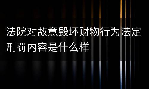 法院对故意毁坏财物行为法定刑罚内容是什么样