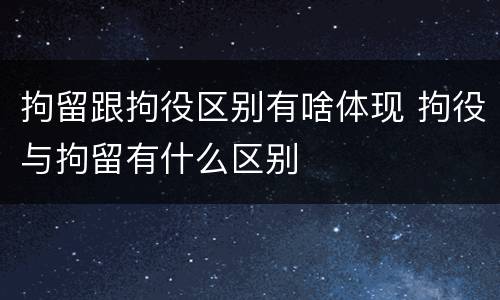 拘留跟拘役区别有啥体现 拘役与拘留有什么区别