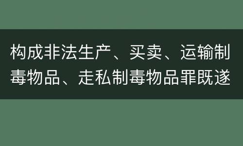 构成非法生产、买卖、运输制毒物品、走私制毒物品罪既遂会如何追究责任