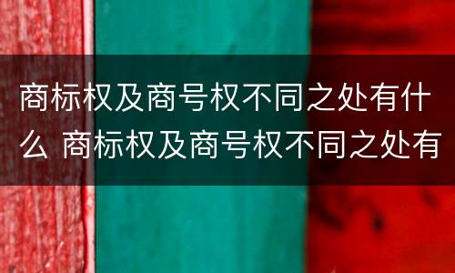 商标权及商号权不同之处有什么 商标权及商号权不同之处有什么影响