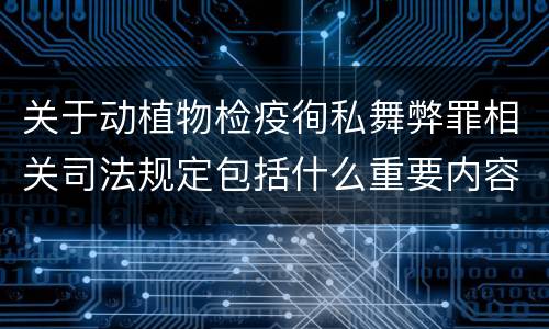 关于动植物检疫徇私舞弊罪相关司法规定包括什么重要内容