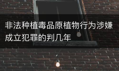 非法种植毒品原植物行为涉嫌成立犯罪的判几年