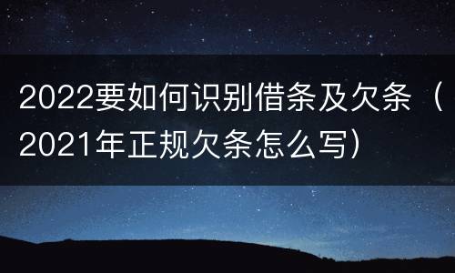 2022要如何识别借条及欠条（2021年正规欠条怎么写）