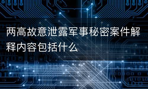 两高故意泄露军事秘密案件解释内容包括什么