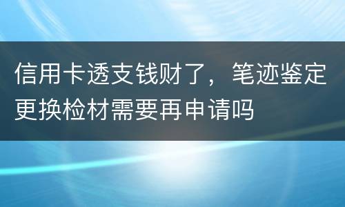 信用卡透支钱财了，笔迹鉴定更换检材需要再申请吗