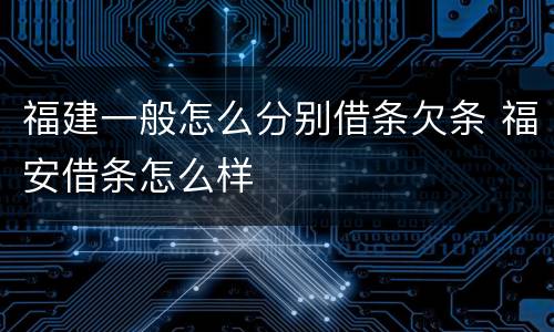 福建一般怎么分别借条欠条 福安借条怎么样
