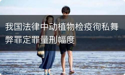 我国法律中动植物检疫徇私舞弊罪定罪量刑幅度