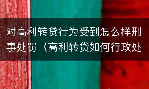 对高利转贷行为受到怎么样刑事处罚（高利转贷如何行政处罚）