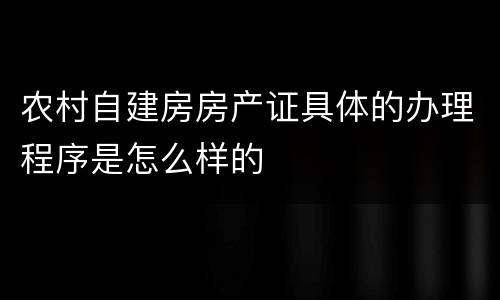 农村自建房房产证具体的办理程序是怎么样的