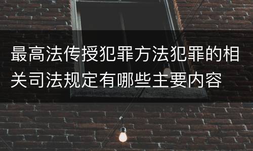 最高法传授犯罪方法犯罪的相关司法规定有哪些主要内容