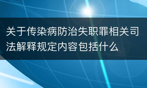 关于传染病防治失职罪相关司法解释规定内容包括什么