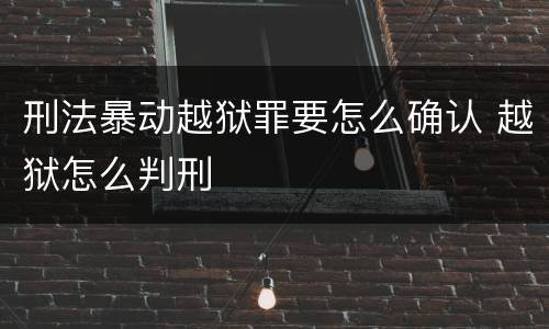 刑法暴动越狱罪要怎么确认 越狱怎么判刑