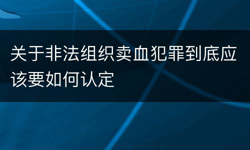 关于非法组织卖血犯罪到底应该要如何认定